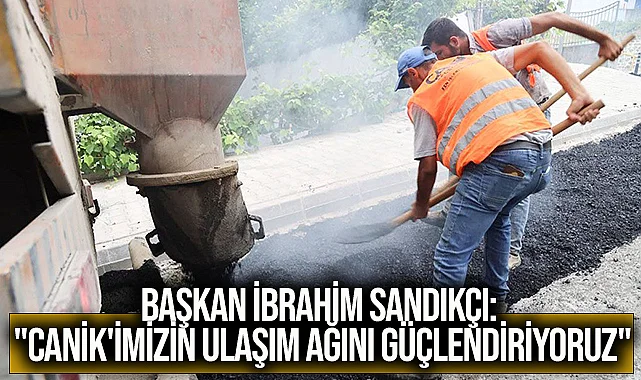 Başkan İbrahim Sandıkçı: "Canik'imizin ulaşım ağını güçlendiriyoruz"