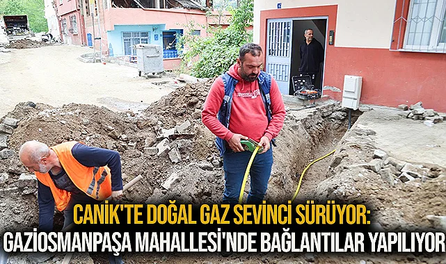 Canik'te doğal gaz sevinci sürüyor: Gaziosmanpaşa Mahallesi'nde bağlantılar yapılıyor
