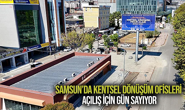 Samsun’da Kentsel Dönüşüm Ofisleri Açılış İçin Gün Sayıyor