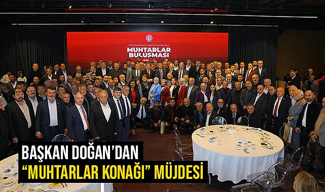 Başkan Doğan'dan “Muhtarlar Konağı” Müjdesi