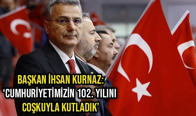 Başkan İhsan Kurnaz: ‘Cumhuriyetimizin 102. Yılını Coşkuyla Kutladık’