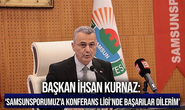 Başkan İhsan Kurnaz: ‘Samsunsporumuz'a Konferans Ligi’nde başarılar dilerim’