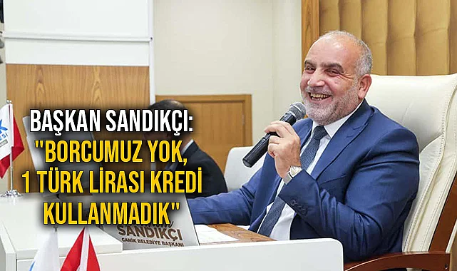 Başkan Sandıkçı: "Borcumuz Yok, 1 Türk Lirası Kredi Kullanmadık"