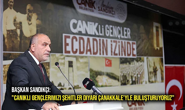 Başkan Sandıkçı: "Canikli gençlerimizi şehitler diyarı Çanakkale'yle buluşturuyoruz"