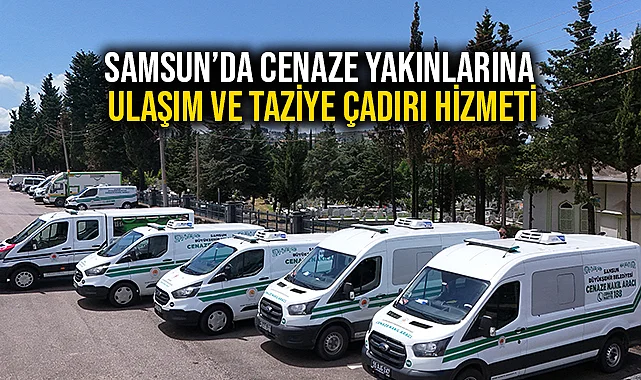 Samsun'da Cenaze Yakınlarına Ulaşım ve Taziye Çadırı Hizmeti