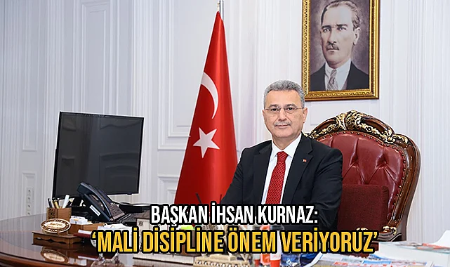 Başkan İhsan Kurnaz: ‘Mali Disipline Önem Veriyoruz’