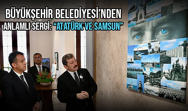 Büyükşehir Belediyesi’nden Anlamlı Sergi: “Atatürk Ve Samsun”