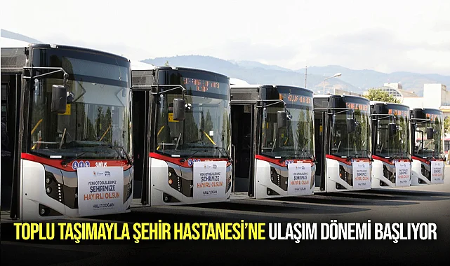 Toplu Taşımayla Şehir Hastanesi’ne Ulaşım Dönemi Başlıyor