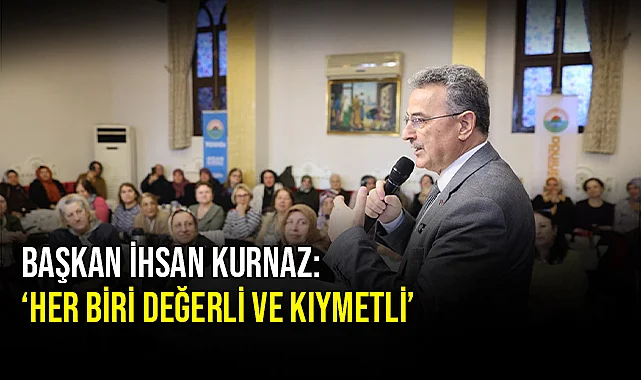 Başkan İhsan Kurnaz:‘Her biri değerli ve kıymetli’