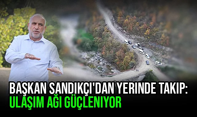 Başkan Sandıkçı'dan Yerinde Takip: Ulaşım Ağı Güçleniyor