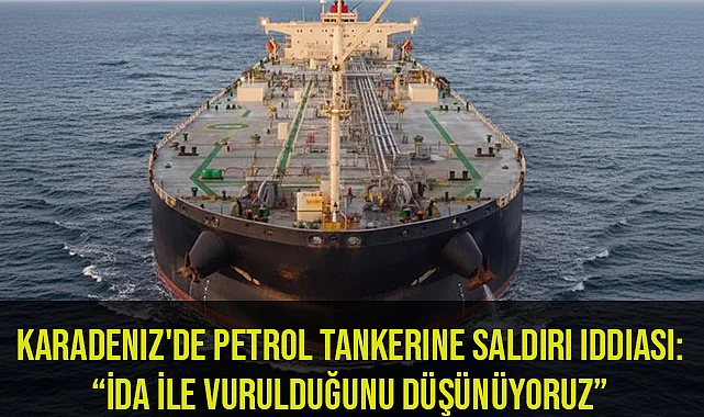 Karadeniz'de petrol tankerine saldırı iddiası: “İDA ile vurulduğunu düşünüyoruz”