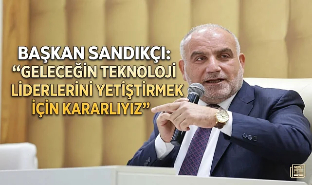 Başkan Sandıkçı: "Geleceğin teknoloji liderlerini yetiştirmek için kararlıyız"