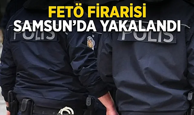 FETÖ Firarisi Samsun’da Yakalandı