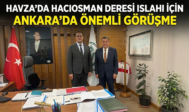 Havza’da Hacıosman Deresi Islahı İçin Ankara’da Önemli Görüşme