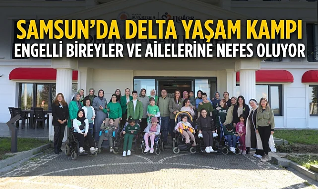 Samsun’da Delta Yaşam Kampı Engelli Bireyler ve Ailelerine Nefes Oluyor