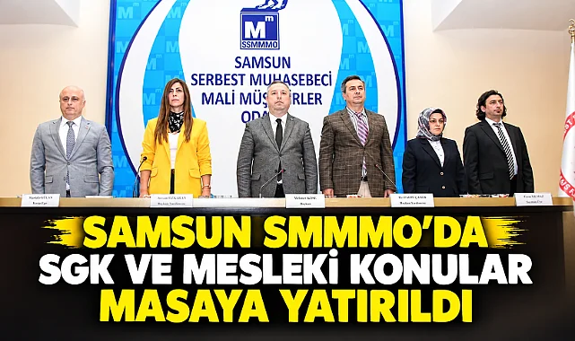 Samsun SMMMO'da SGK ve Mesleki Konular Masaya Yatırıldı