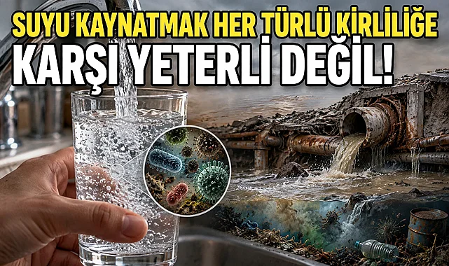 Suyu Kaynatmak Her Türlü Kirliliğe Karşı Yeterli Değil!