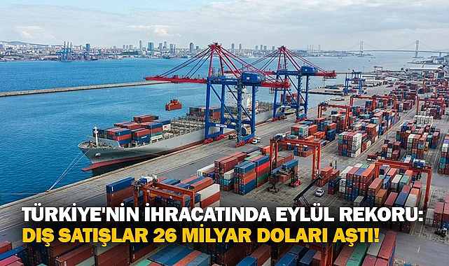 Türkiye'nin İhracatında Eylül Rekoru: Dış Satışlar 26 Milyar Doları Aştı!